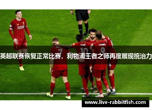 英超联赛恢复正常比赛，利物浦王者之师再度展现统治力