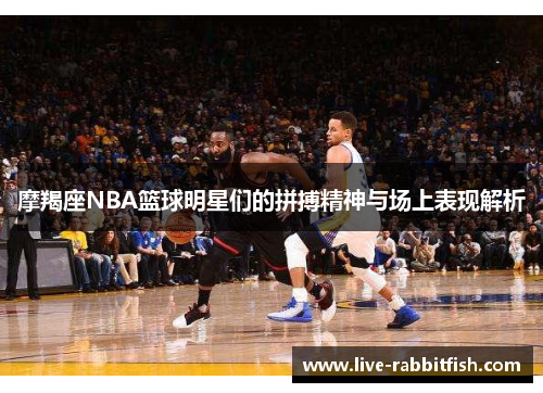 摩羯座NBA篮球明星们的拼搏精神与场上表现解析