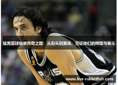 猛男篮球明星传奇之路：从街头到赛场，见证他们的辉煌与奋斗